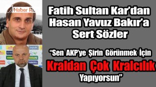Fatih Sultan Kar “Bakır AKP ye şirin gözükmek için kraldan çok kralcı”