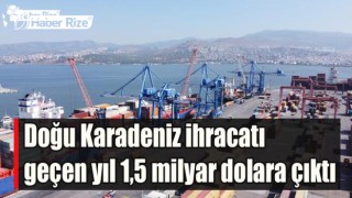Doğu Karadeniz ihracatı geçen yıl 1,5 milyar dolara çıktı