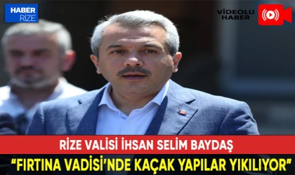 İhsan Selim Baydaş "Fırtına Vadisi’nde Kaçak Yapılar Yıkılıyor, Yıkım Başladı"