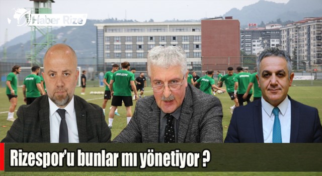 RİZESPOR’U ADNAN ER, HASAN BAKIR VE ALİ HAYDAR ER ‘Mİ YÖNETİYOR İDDİASI?
