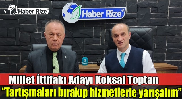 Köksal Toptan "Tartışmaları bırakıp hizmetlerle yarışalım"