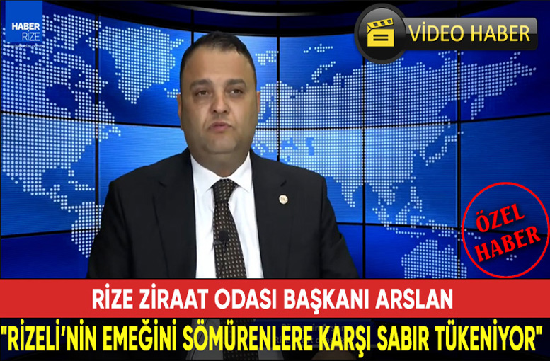 Rize Ziraat Odası Başkanı Arslan:“Rizeli’nin Emeğini Sömürenlere Karşı Sabır Tükeniyor”